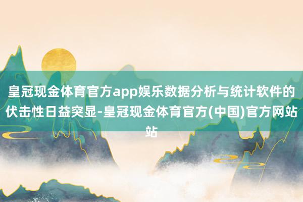 皇冠现金体育官方app娱乐数据分析与统计软件的伏击性日益突显-皇冠现金体育官方(中国)官方网站