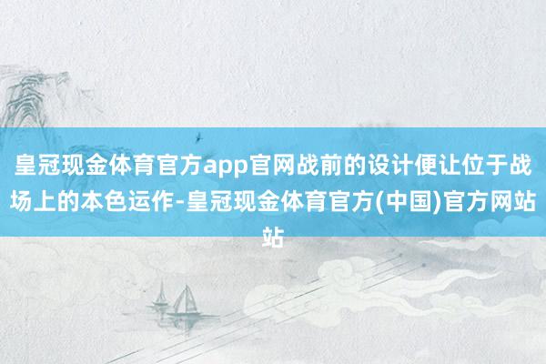 皇冠现金体育官方app官网战前的设计便让位于战场上的本色运作-皇冠现金体育官方(中国)官方网站