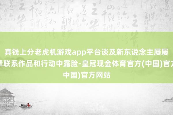 真钱上分老虎机游戏app平台谈及新东说念主屡屡在前辈联系作品和行动中露脸-皇冠现金体育官方(中国)官方网站