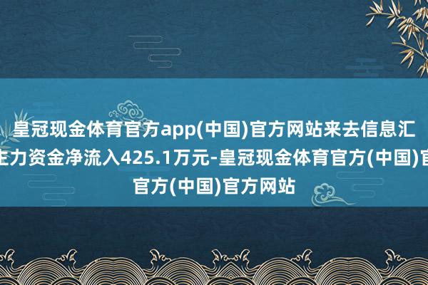 皇冠现金体育官方app(中国)官方网站来去信息汇总当日主力资金净流入425.1万元-皇冠现金体育官方(中国)官方网站