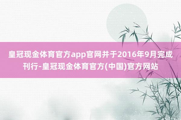 皇冠现金体育官方app官网并于2016年9月完成刊行-皇冠现金体育官方(中国)官方网站