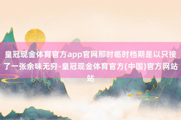 皇冠现金体育官方app官网那时临时档期是以只接了一张余味无穷-皇冠现金体育官方(中国)官方网站