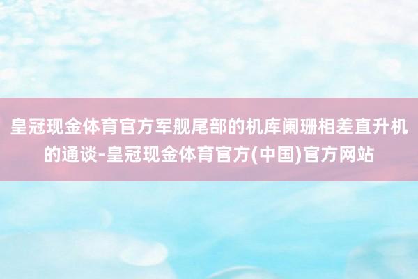 皇冠现金体育官方军舰尾部的机库阑珊相差直升机的通谈-皇冠现金体育官方(中国)官方网站