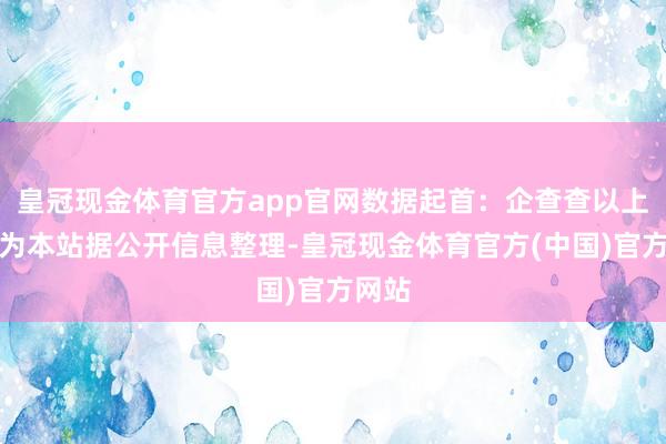 皇冠现金体育官方app官网数据起首：企查查以上本体为本站据公开信息整理-皇冠现金体育官方(中国)官方网站