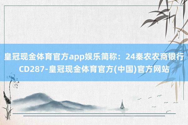 皇冠现金体育官方app娱乐简称：24秦农农商银行CD287-皇冠现金体育官方(中国)官方网站