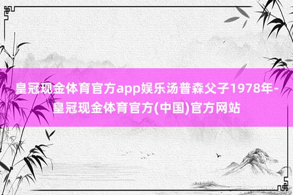 皇冠现金体育官方app娱乐汤普森父子1978年-皇冠现金体育官方(中国)官方网站