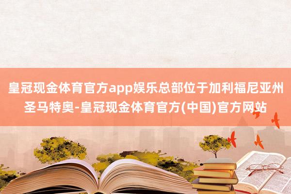 皇冠现金体育官方app娱乐总部位于加利福尼亚州圣马特奥-皇冠现金体育官方(中国)官方网站