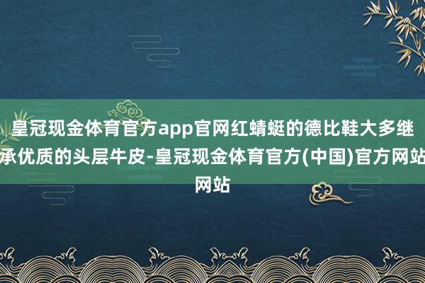 皇冠现金体育官方app官网红蜻蜓的德比鞋大多继承优质的头层牛皮-皇冠现金体育官方(中国)官方网站