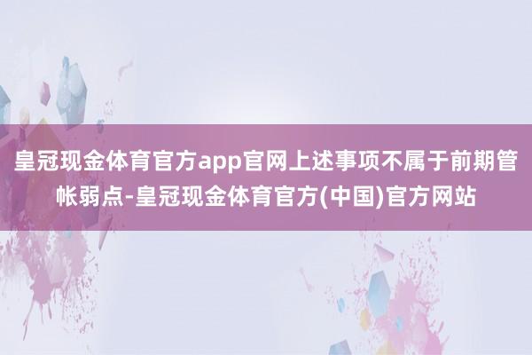 皇冠现金体育官方app官网上述事项不属于前期管帐弱点-皇冠现金体育官方(中国)官方网站