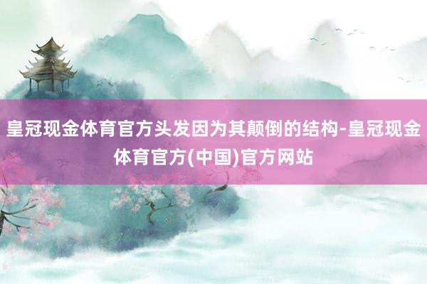 皇冠现金体育官方头发因为其颠倒的结构-皇冠现金体育官方(中国)官方网站