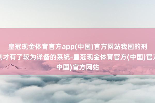 皇冠现金体育官方app(中国)官方网站我国的刑罚轨制才有了较为详备的系统-皇冠现金体育官方(中国)官方网站