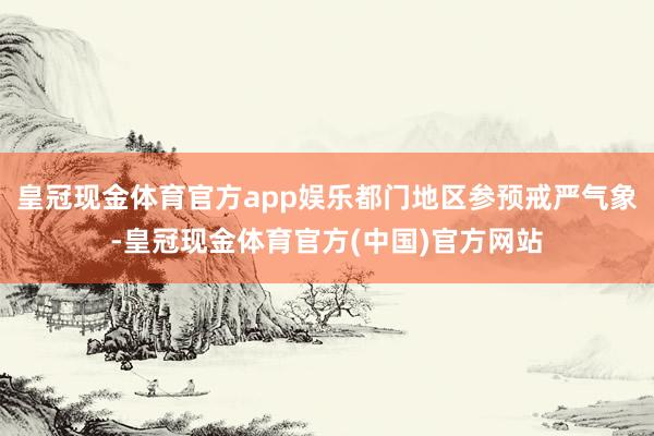 皇冠现金体育官方app娱乐都门地区参预戒严气象-皇冠现金体育官方(中国)官方网站