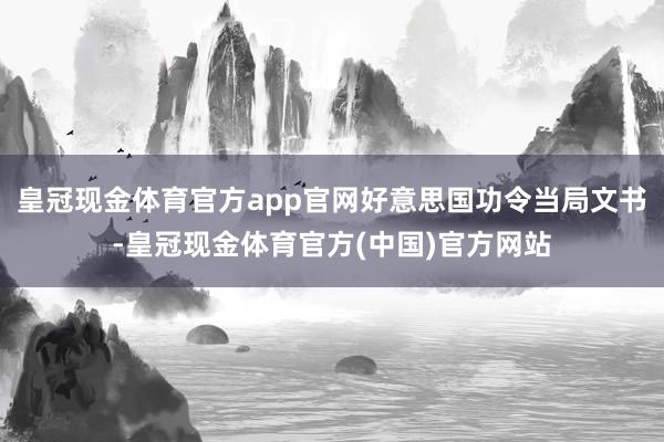 皇冠现金体育官方app官网好意思国功令当局文书-皇冠现金体育官方(中国)官方网站