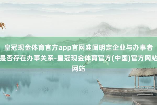 皇冠现金体育官方app官网准阐明定企业与办事者是否存在办事关系-皇冠现金体育官方(中国)官方网站