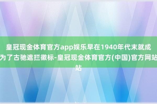 皇冠现金体育官方app娱乐早在1940年代末就成为了古驰遮拦徽标-皇冠现金体育官方(中国)官方网站