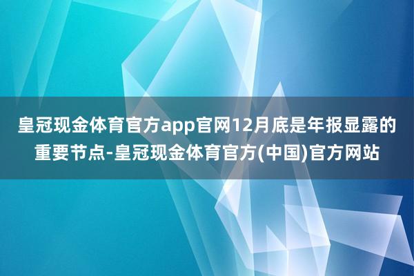 皇冠现金体育官方app官网12月底是年报显露的重要节点-皇冠现金体育官方(中国)官方网站