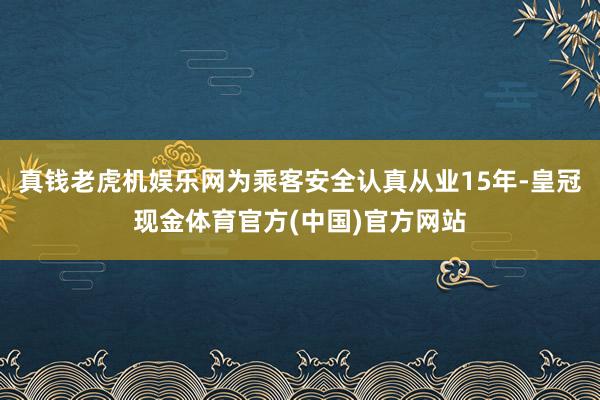 真钱老虎机娱乐网为乘客安全认真从业15年-皇冠现金体育官方(中国)官方网站