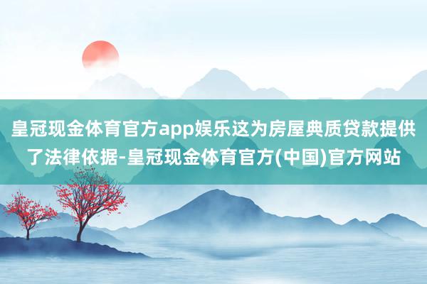 皇冠现金体育官方app娱乐这为房屋典质贷款提供了法律依据-皇冠现金体育官方(中国)官方网站