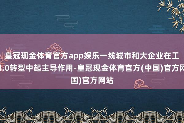 皇冠现金体育官方app娱乐一线城市和大企业在工业4.0转型中起主导作用-皇冠现金体育官方(中国)官方网站