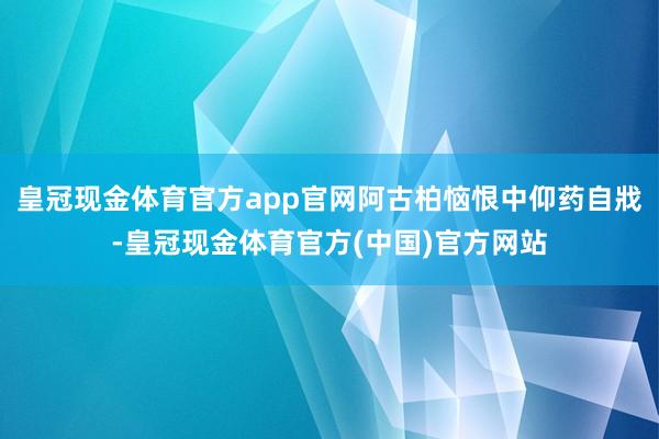 皇冠现金体育官方app官网阿古柏恼恨中仰药自戕-皇冠现金体育官方(中国)官方网站